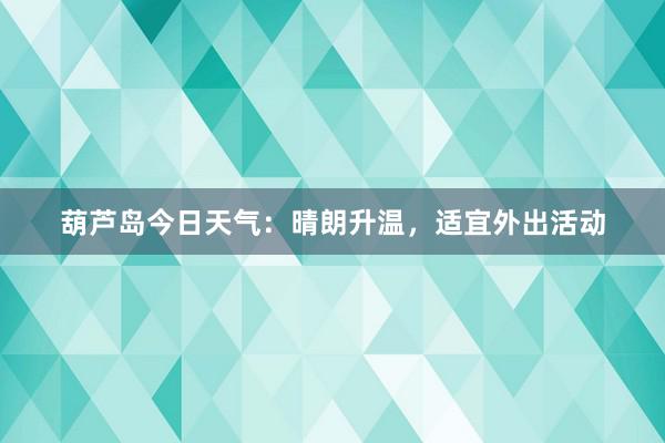 葫芦岛今日天气：晴朗升温，适宜外出活动